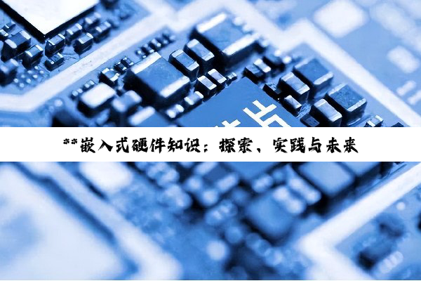 **嵌入式硬件知识:探索、实践与未来创新之路**