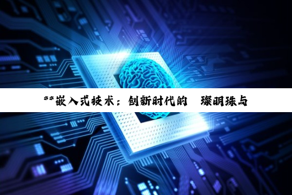 **嵌入式技术：创新时代的璀璨明珠与未来探索的深度指南**