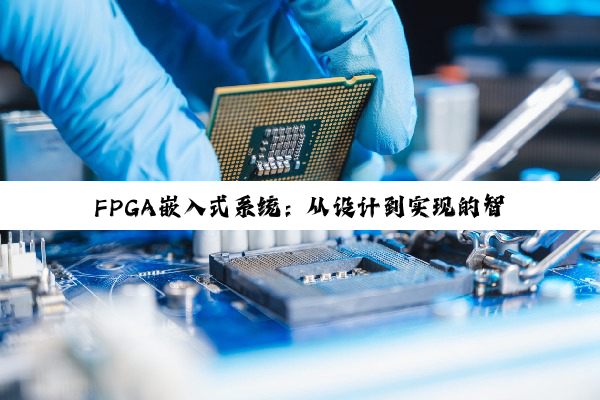 FPGA嵌入式系统：从设计到实现的智慧之旅
